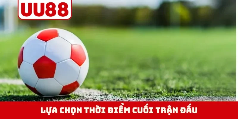 Lựa chọn thời điểm cuối trận đấu