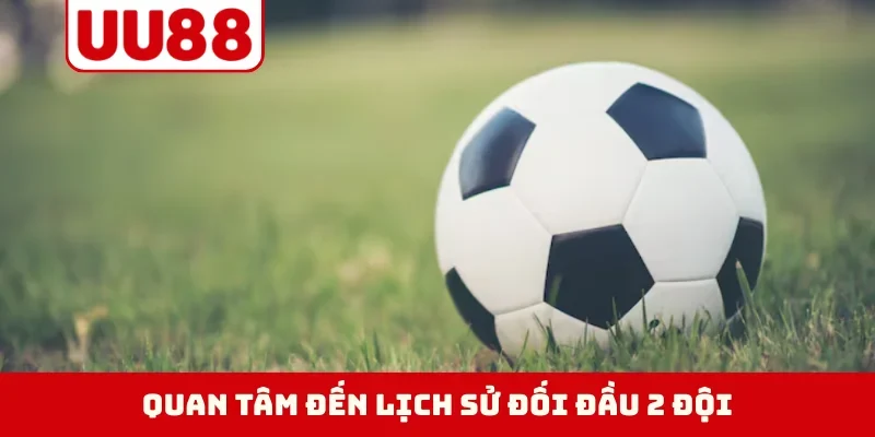 Quan tâm đến lịch sử đối đầu 2 đội