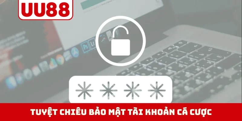 Tuyệt chiêu bảo mật tài khoản cá cược