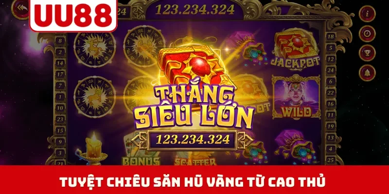 Tuyệt chiêu săn hũ vàng từ cao thủ